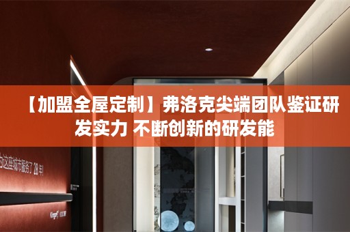 【加盟】弗洛克尖端团队鉴证研发实力 不断创新的研发能