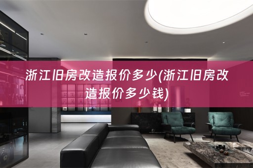浙江旧房改造报价多少(浙江旧房改造报价多少钱)