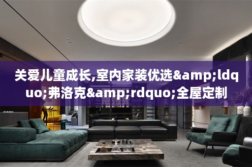 关爱儿童成长,室内家装优选&ldquo;弗洛克&rdquo;