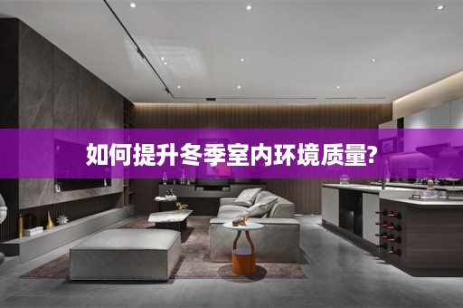如何提升冬季室内环境质量?