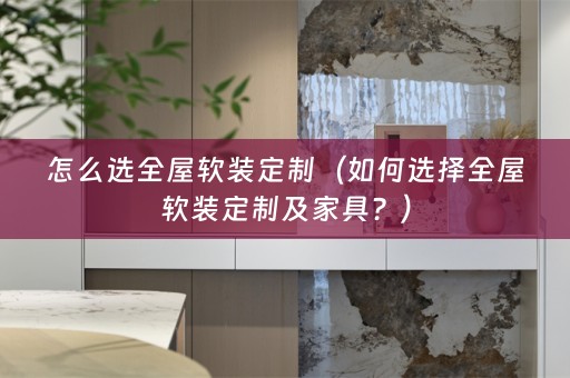 怎么选全屋定制及家具？）