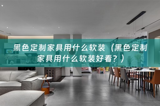 黑色定制家具用什么好看？）