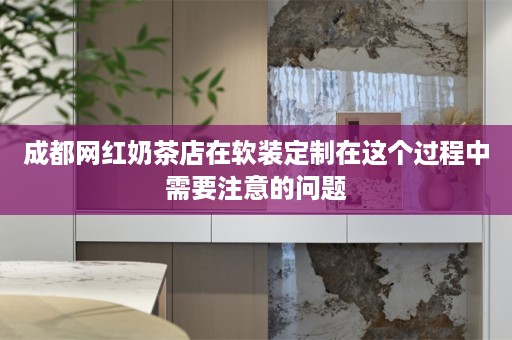 成都网红奶茶店在定制在这个过程中需要注意的问题
