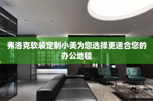 弗洛克定制小美为您选择更适合您的办公地毯