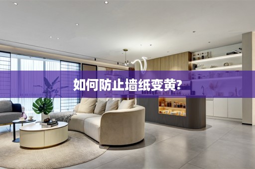 如何防止墙纸变黄?