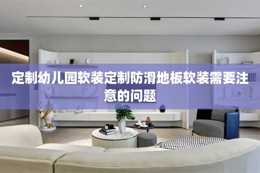 定制幼儿园软装定制防滑地板软装需要注意的问题