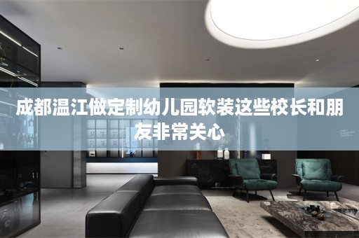 成都温江做定制幼儿园这些校长和朋友非常关心