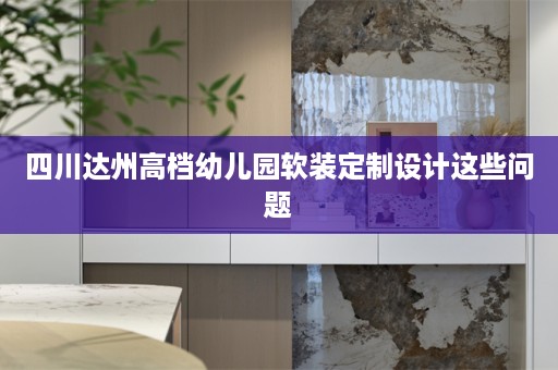 四川达州高档幼儿园定制设计这些问题