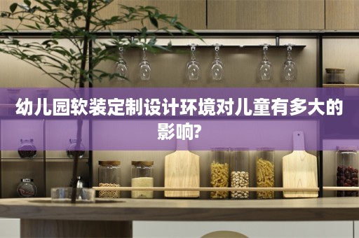 幼儿园定制设计环境对儿童有多大的影响?