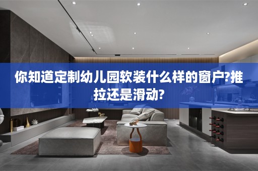 你知道定制幼儿园软装什么样的窗户?推拉还是滑动?