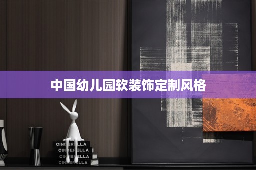 中国幼儿园软装饰定制风格