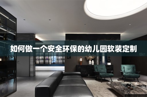 如何做一个安全环保的幼儿园软装定制