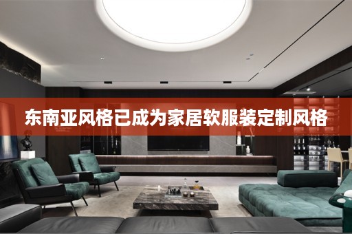 东南亚风格已成为家居软服装定制风格