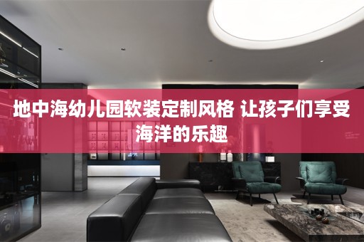 地中海幼儿园定制风格 让孩子们享受海洋的乐趣