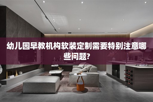 幼儿园早教机构定制需要特别注意哪些问题?
