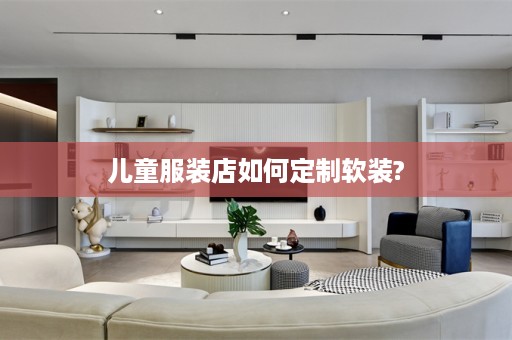 儿童服装店如何定制软装?
