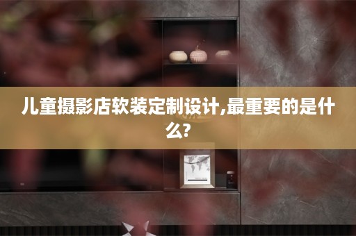 儿童摄影店定制设计,最重要的是什么?