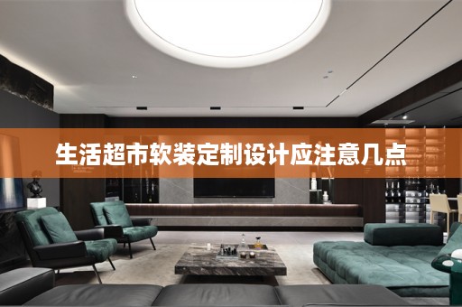 生活超市定制设计应注意几点