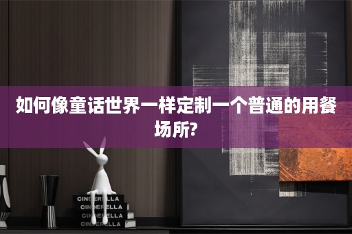 如何像童话世界一样定制一个普通的用餐场所?