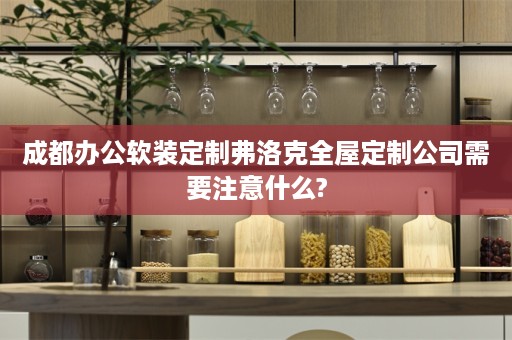 成都办公软装定制弗洛克公司需要注意什么?