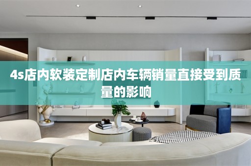4s店内定制店内车辆销量直接受到质量的影响