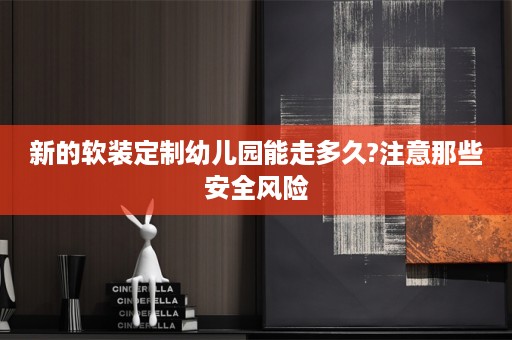新的定制幼儿园能走多久?注意那些安全风险