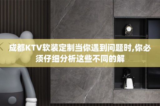 成都KTV定制当你遇到问题时,你必须仔细分析这些不同的解