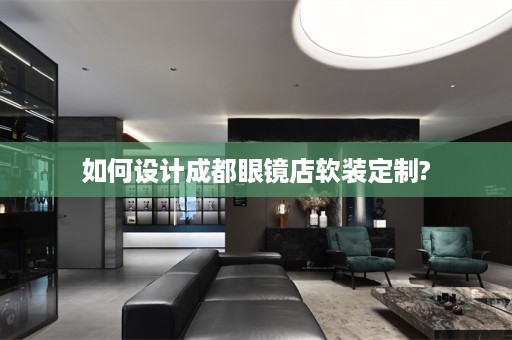 如何设计成都眼镜店定制?