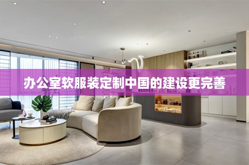 办公室软服装定制中国的建设更完善