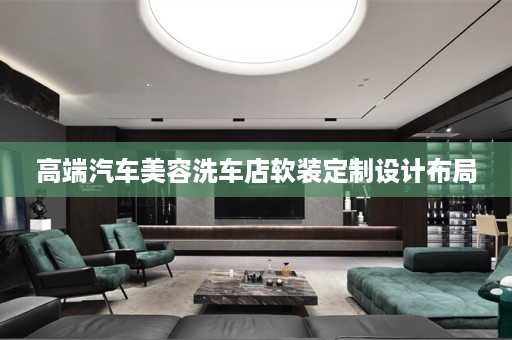 高端汽车美容洗车店软装定制设计布局