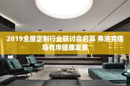 2019行业研讨会启幕 弗洛克倡导有序健康发展