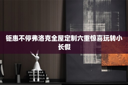 钜惠不停弗洛克六重惊喜玩转小长假