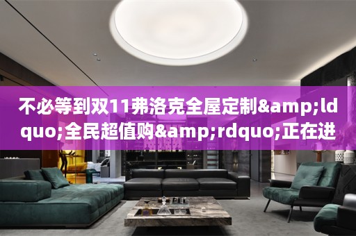 不必等到双11弗洛克&ldquo;全民超值购&rdquo;正在进行中