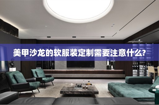美甲沙龙的软服装定制需要注意什么?