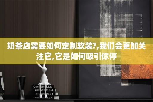 奶茶店需要如何定制?,我们会更加关注它,它是如何吸引你停