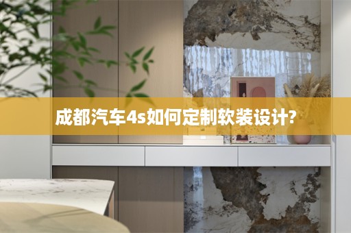 成都汽车4s如何定制设计?