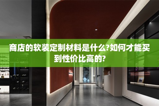 商店的定制材料是什么?如何才能买到性价比高的?