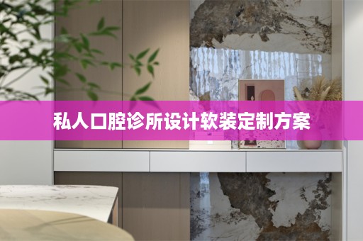 私人口腔诊所设计定制方案