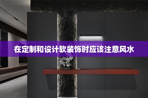 在定制和设计软装饰时应该注意风水