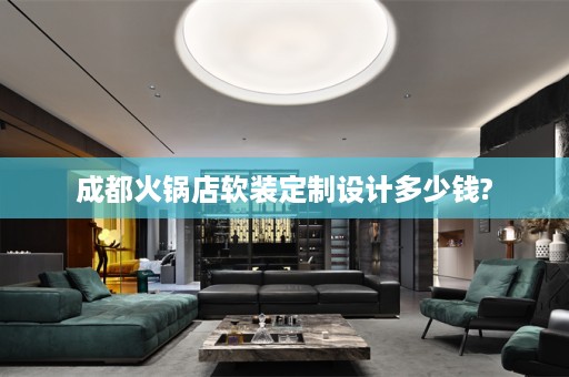 成都火锅店定制设计多少钱?