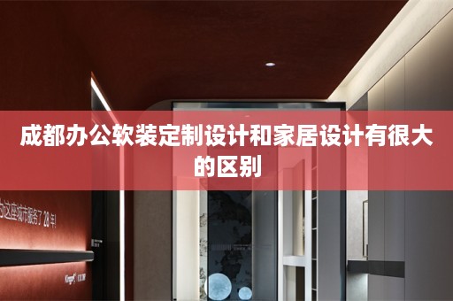 成都办公定制设计和家居设计有很大的区别