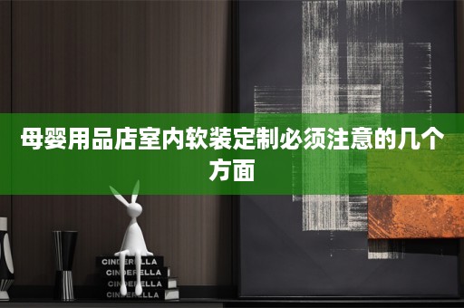母婴用品店室内软装定制必须注意的几个方面