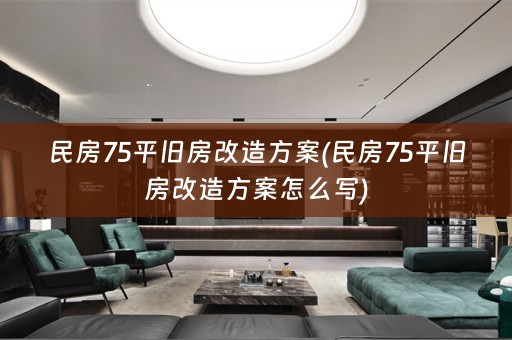 民房75平旧房改造方案(民房75平旧房改造方案怎么写)