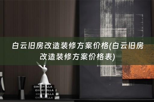 白云旧房改造装修方案价格(白云旧房改造装修方案价格表)