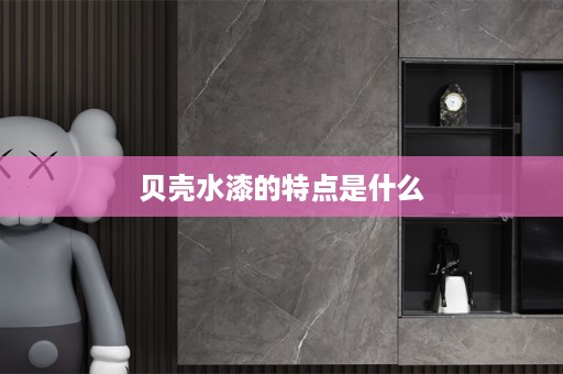 贝壳水漆的特点是什么