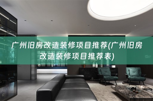 广州旧房改造装修项目推荐(广州旧房改造装修项目推荐表)
