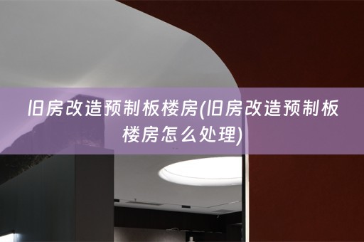 旧房改造预制板楼房(旧房改造预制板楼房怎么处理)