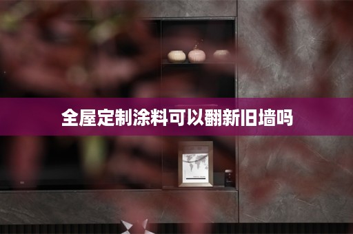 涂料可以翻新旧墙吗