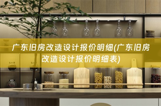 广东旧房改造设计报价明细(广东旧房改造设计报价明细表)