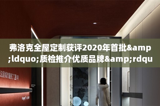 弗洛克获评2020年首批&ldquo;质检推介优质品牌&rdquo;